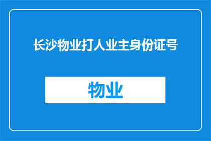 长沙物业打人业主身份证号(长沙物业涉嫌暴力事件，业主身份证号遭曝光引发社会关注)