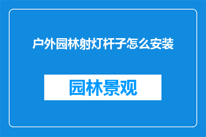 户外园林射灯杆子怎么安装(户外园林射灯杆子安装步骤是什么？)