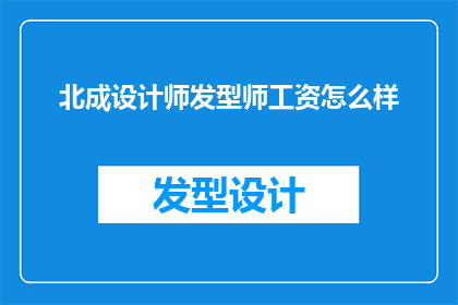 北成设计师发型师工资怎么样(北成地区的设计师和发型师的薪酬水平如何？)