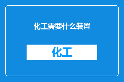 化工需要什么装置(化工生产中，哪些关键装置是不可或缺的？)