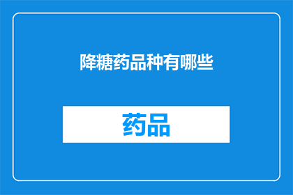 降糖药品种有哪些(降糖药种类有哪些？)