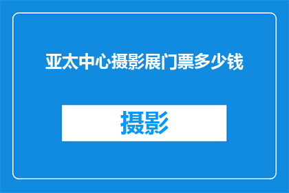 亚太中心摄影展门票多少钱(您是否好奇亚太中心摄影展的门票价格是多少？)