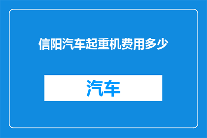 信阳汽车起重机费用多少(如何计算信阳地区汽车起重机的租赁费用？)