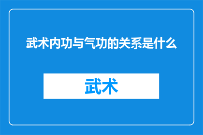 武术内功与气功的关系是什么(武术内功与气功：它们之间存在怎样的内在联系？)