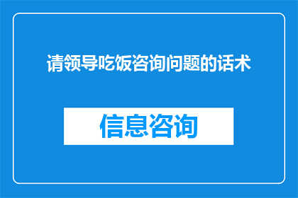 请领导吃饭咨询问题的话术(如何优雅地请求领导共进晚餐以探讨工作相关问题？)
