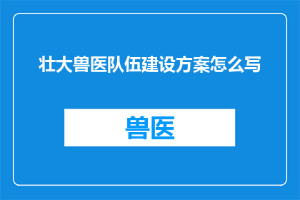 壮大兽医队伍建设方案怎么写(如何有效制定一个旨在加强兽医队伍的专业能力与团队建设的综合方案？)