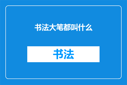 书法大笔都叫什么(书法大笔究竟被称作什么？)