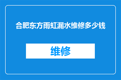 合肥东方雨虹漏水维修多少钱(合肥东方雨虹漏水维修服务费用是多少？)
