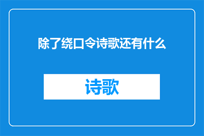 除了绕口令诗歌还有什么(除了绕口令诗歌，还有哪些形式的文字艺术？)