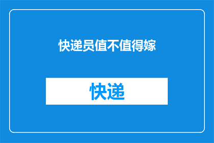快递员值不值得嫁(快递员是否值得成为伴侣？这一疑问值得深思)