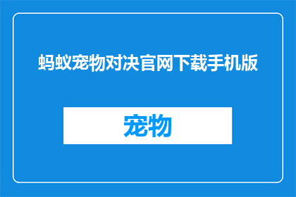 蚂蚁宠物对决官网下载手机版(蚂蚁宠物对决官网下载手机版，您是否已经准备好迎接这场前所未有的挑战？)