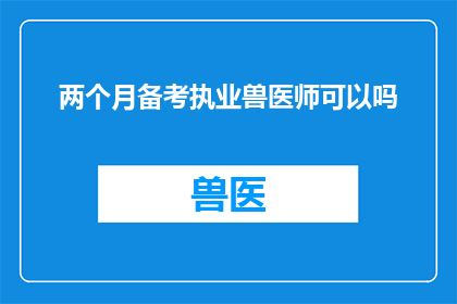 两个月备考执业兽医师可以吗(两个月时间备考执业兽医师是否足够？)