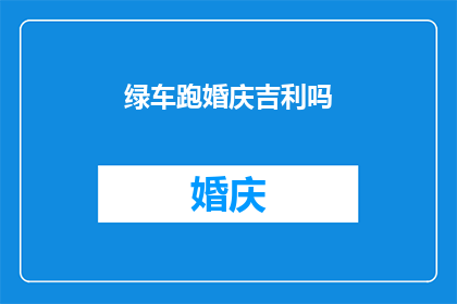 绿车跑婚庆吉利吗(绿车在婚庆场合是否吉利？)