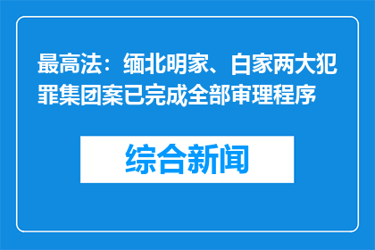 最高法：缅北明家、白家两大犯罪集团案已完成全部审理程序