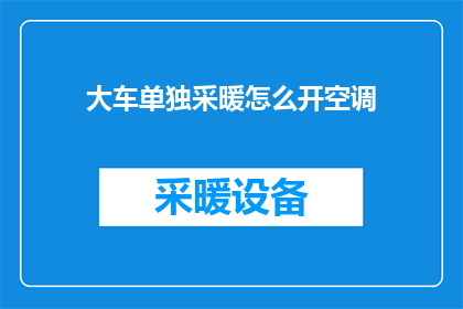 大车单独采暖怎么开空调(如何为大型车辆单独供暖并同时开启空调系统？)
