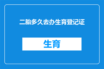 二胎多久去办生育登记证(二胎政策实施后，多久需要办理生育登记证？)