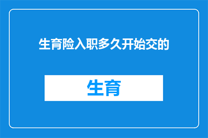 生育险入职多久开始交的(入职后多久开始缴纳生育保险？)