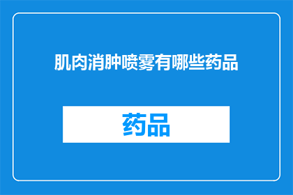 肌肉消肿喷雾有哪些药品(肌肉消肿喷雾的药品有哪些？)