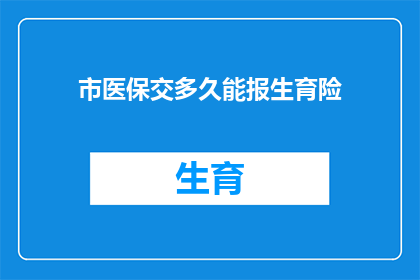 市医保交多久能报生育险(多久时间需要缴纳市医保才能享受生育险的报销？)