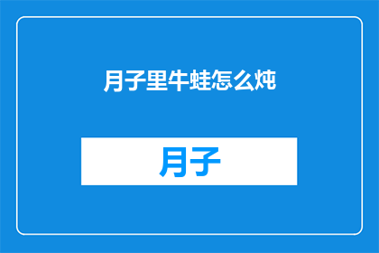 月子里牛蛙怎么炖(月子期间如何炖制美味牛蛙？)