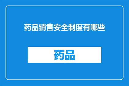 药品销售安全制度有哪些(药品销售安全制度具体包括哪些要素？)