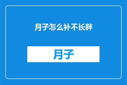 月子怎么补不长胖(如何正确进行月子期间的营养补充，以避免体重增加？)