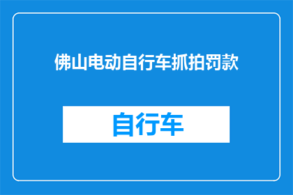 佛山电动自行车抓拍罚款(佛山电动自行车违规行驶将如何影响车主？)