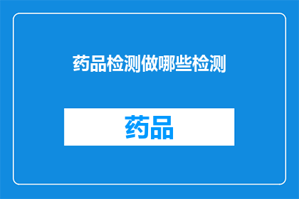 药品检测做哪些检测(药品检测涵盖哪些关键检测项目？)