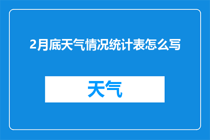 2月底天气情况统计表怎么写(如何撰写一份详尽的2月底天气情况统计表？)