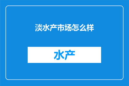 淡水产市场怎么样(淡水产市场的现状与未来趋势如何？)