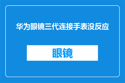 华为眼镜三代连接手表没反应(华为眼镜三代与手表连接失败，用户求助无解)