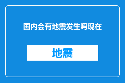 国内会有地震发生吗现在(国内未来是否会遭遇地震？这是一个值得深入探讨的疑问)
