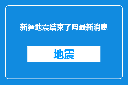 新疆地震结束了吗最新消息(新疆地震事件是否已经得到妥善处理？最新进展如何？)