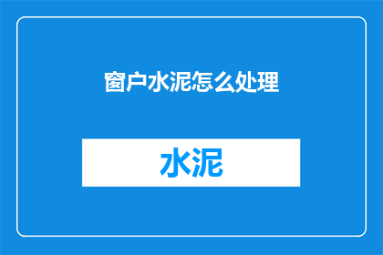 窗户水泥怎么处理(如何处理窗户上的水泥污渍？)
