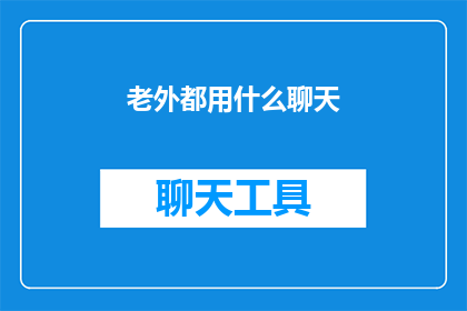 老外都用什么聊天(老外们究竟偏爱使用哪些聊天工具进行交流？)