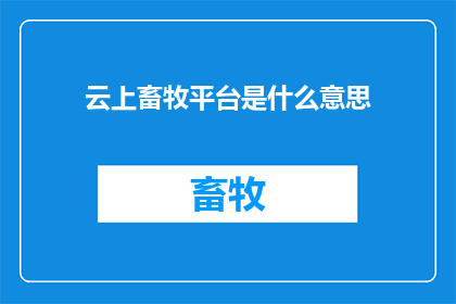 云上畜牧平台是什么意思(云上畜牧平台：一个革命性的在线养殖管理工具是什么？)