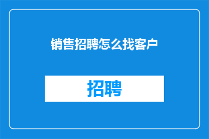 销售招聘怎么找客户(如何有效地寻找潜在客户以促进销售招聘？)