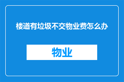 楼道有垃圾不交物业费怎么办(面对楼道内垃圾未清理，物业费缴纳问题该如何解决？)