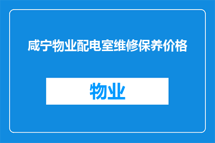 咸宁物业配电室维修保养价格(咸宁物业配电室维修保养费用是多少？)