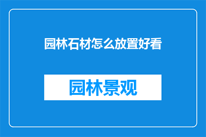 园林石材怎么放置好看(如何巧妙布置园林石材，以提升景观美感？)