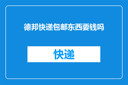 德邦快递包邮东西要钱吗(德邦快递包邮服务是否收费？)