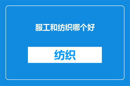 服工和纺织哪个好(探讨纺织业与服装工程的优劣：哪个领域更适合你的职业规划？)