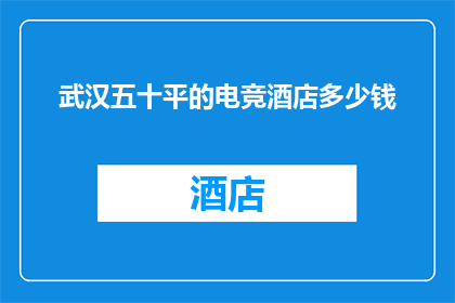 武汉五十平的电竞酒店多少钱(武汉五十平米电竞酒店的定价是多少？)