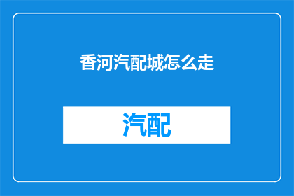 香河汽配城怎么走(如何前往香河汽配城？)