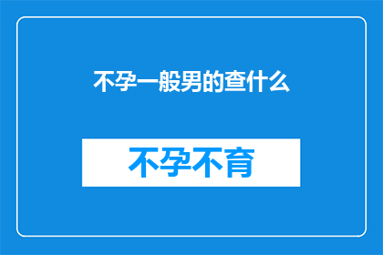 不孕一般男的查什么(男性不孕症的诊断流程究竟包含了哪些关键步骤？)