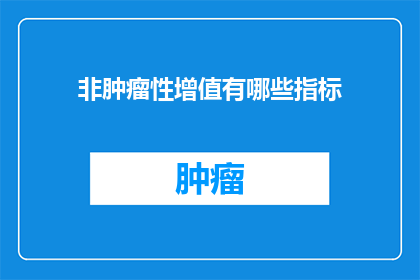 非肿瘤性增值有哪些指标(非肿瘤性增值的指标有哪些？)