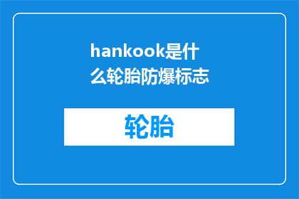 hankook是什么轮胎防爆标志(Hankook轮胎的防爆标志是什么？)