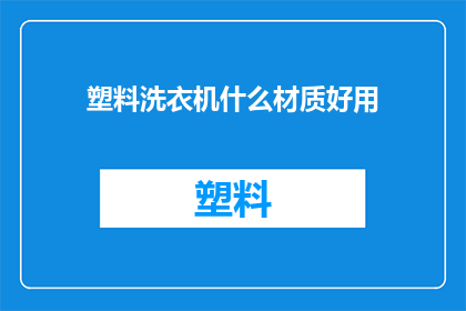 塑料洗衣机什么材质好用(哪种材质的塑料洗衣机最耐用？)