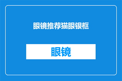 眼镜推荐猫眼银框(猫眼银框眼镜：您是否已经准备好迎接时尚与舒适的双重惊喜？)