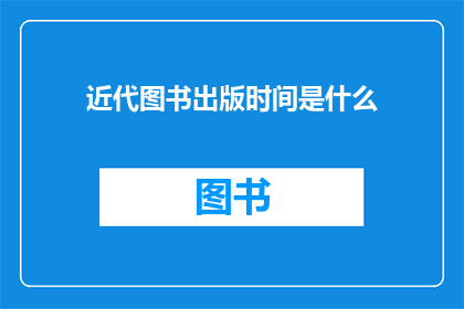 近代图书出版时间是什么(近代图书出版的历史脉络：探索其起源发展与影响)